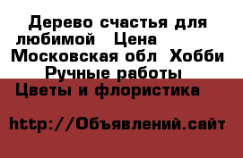 Дерево счастья для любимой › Цена ­ 1 500 - Московская обл. Хобби. Ручные работы » Цветы и флористика   